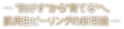 剥がす”から“育てる”へ。肌再生ピーリングの新常識