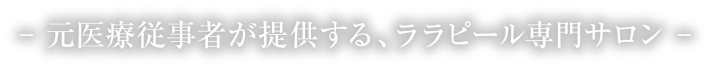 元医療従事者が提供する、ララピール専門サロン